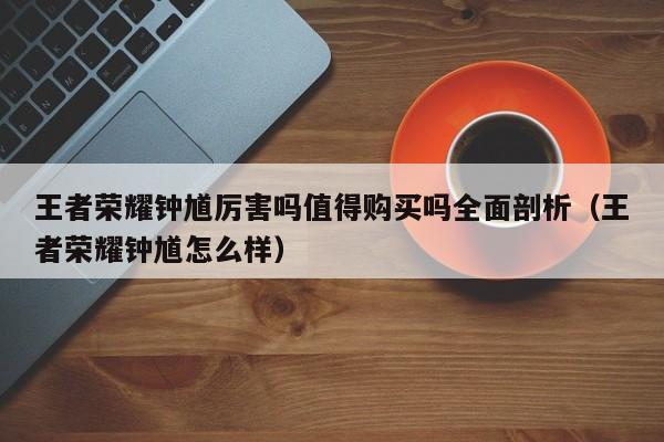 王者荣耀钟馗厉害吗值得购买吗全面剖析（王者荣耀钟馗怎么样） 